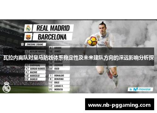 瓦拉内离队对皇马防线体系稳定性及未来建队方向的深远影响分析探