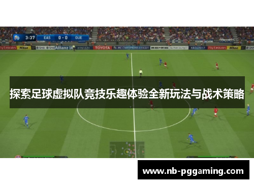 探索足球虚拟队竞技乐趣体验全新玩法与战术策略
