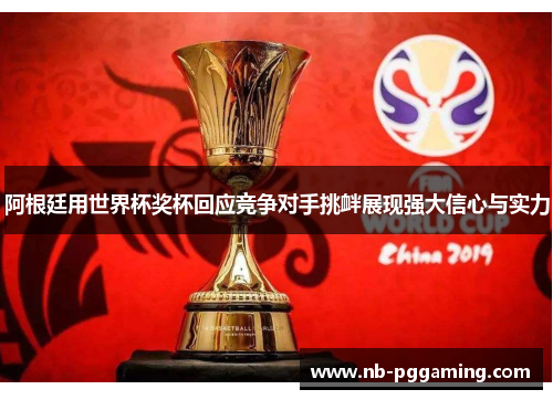 阿根廷用世界杯奖杯回应竞争对手挑衅展现强大信心与实力