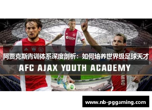 阿贾克斯青训体系深度剖析：如何培养世界级足球天才