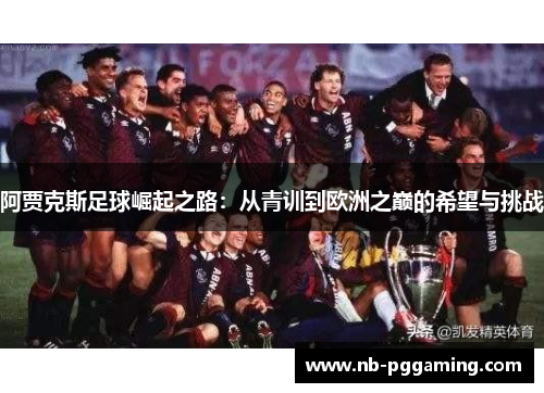 阿贾克斯足球崛起之路：从青训到欧洲之巅的希望与挑战