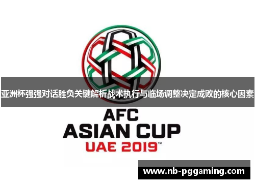 亚洲杯强强对话胜负关键解析战术执行与临场调整决定成败的核心因素