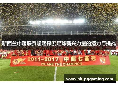 新西兰中超联赛崛起探索足球新兴力量的潜力与挑战