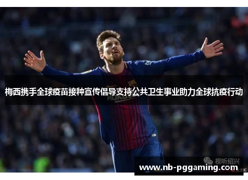 梅西携手全球疫苗接种宣传倡导支持公共卫生事业助力全球抗疫行动