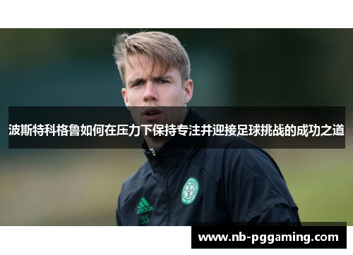 波斯特科格鲁如何在压力下保持专注并迎接足球挑战的成功之道