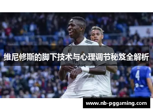 维尼修斯的脚下技术与心理调节秘笈全解析